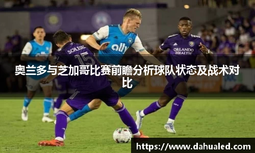 奥兰多与芝加哥比赛前瞻分析球队状态及战术对比