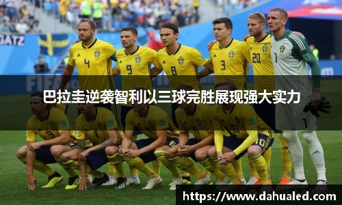 巴拉圭逆袭智利以三球完胜展现强大实力