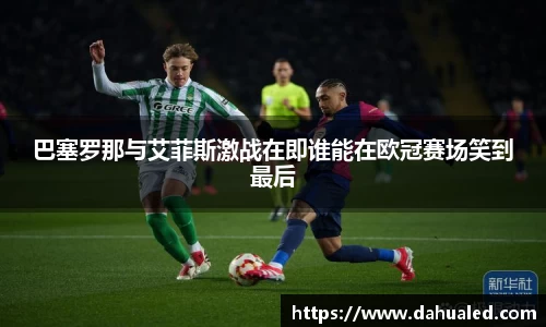 巴塞罗那与艾菲斯激战在即谁能在欧冠赛场笑到最后