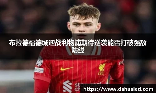 布拉德福德城迎战利物浦期待逆袭能否打破强敌防线