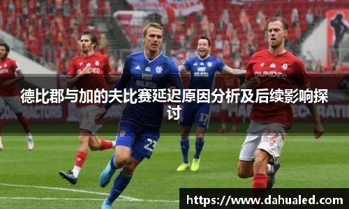 德比郡与加的夫比赛延迟原因分析及后续影响探讨