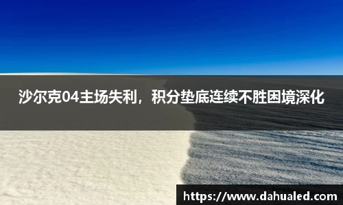 沙尔克04主场失利，积分垫底连续不胜困境深化