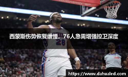 西蒙斯伤势恢复缓慢，76人急需增强控卫深度