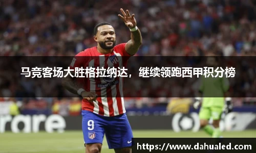 马竞客场大胜格拉纳达，继续领跑西甲积分榜